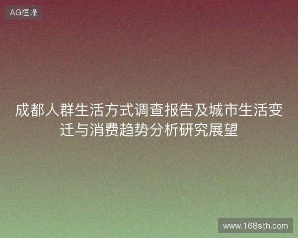 成都人群生活方式调查报告及城市生活变迁与消费趋势分析研究展望