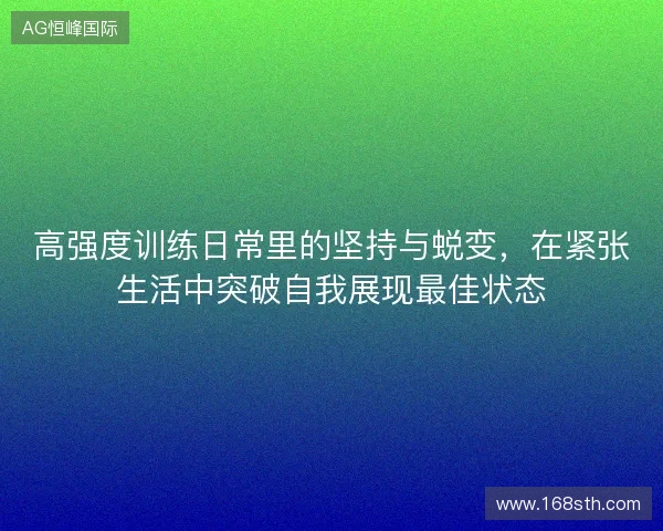 高强度训练日常里的坚持与蜕变，在紧张生活中突破自我展现最佳状态