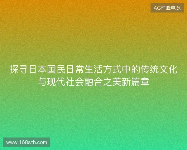 探寻日本国民日常生活方式中的传统文化与现代社会融合之美新篇章